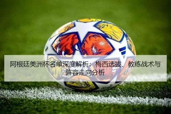阿根廷美洲杯名单深度解析：梅西选拔、教练战术与阵容走向分析