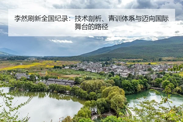李然刷新全国纪录：技术剖析、青训体系与迈向国际舞台的路径